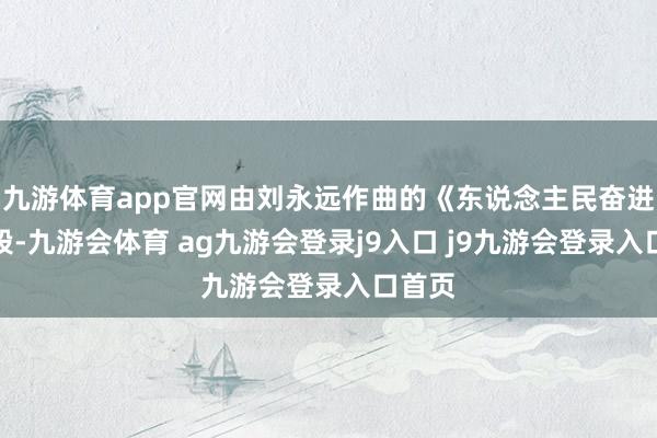 九游体育app官网由刘永远作曲的《东说念主民奋进》乐段-九游会体育 ag九游会登录j9入口 j9九游会登录入口首页