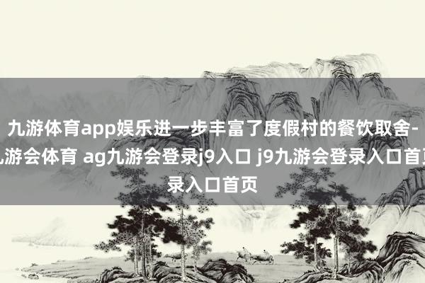 九游体育app娱乐进一步丰富了度假村的餐饮取舍-九游会体育 ag九游会登录j9入口 j9九游会登录入口首页