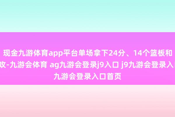 现金九游体育app平台单场拿下24分、14个篮板和4次助攻-九游会体育 ag九游会登录j9入口 j9九游会登录入口首页