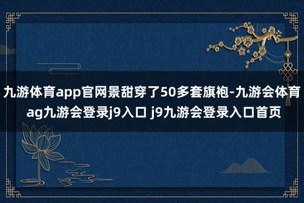 九游体育app官网景甜穿了50多套旗袍-九游会体育 ag九游会登录j9入口 j9九游会登录入口首页