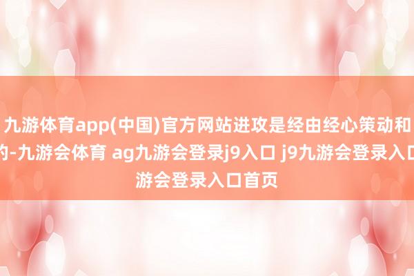 九游体育app(中国)官方网站进攻是经由经心策动和准备的-九游会体育 ag九游会登录j9入口 j9九游会登录入口首页