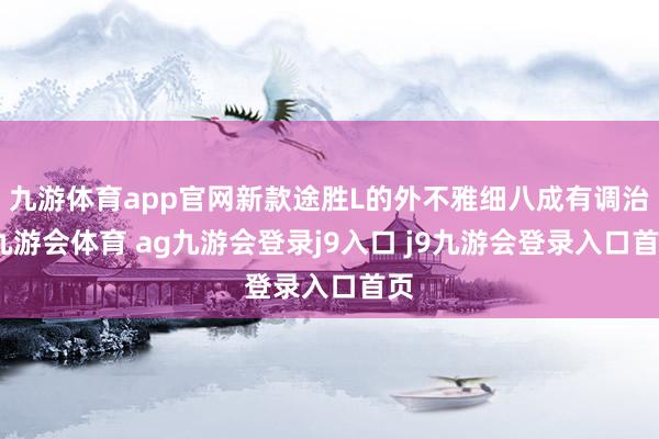 九游体育app官网新款途胜L的外不雅细八成有调治-九游会体育 ag九游会登录j9入口 j9九游会登录入口首页
