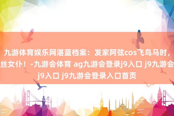 九游体育娱乐网湛蓝档案：发家阿弦cos飞鸟马时，可人萝莉，白丝女仆！-九游会体育 ag九游会登录j9入口 j9九游会登录入口首页