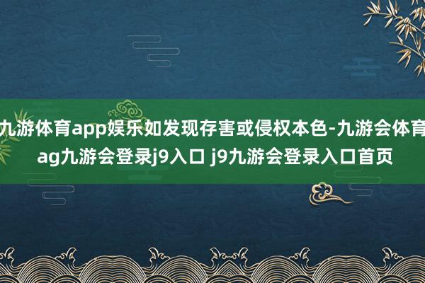 九游体育app娱乐如发现存害或侵权本色-九游会体育 ag九游会登录j9入口 j9九游会登录入口首页