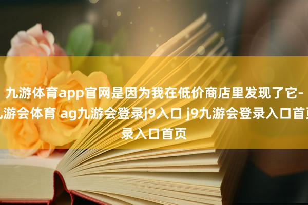九游体育app官网是因为我在低价商店里发现了它-九游会体育 ag九游会登录j9入口 j9九游会登录入口首页