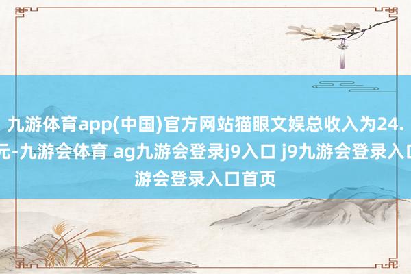 九游体育app(中国)官方网站猫眼文娱总收入为24.72亿元-九游会体育 ag九游会登录j9入口 j9九游会登录入口首页