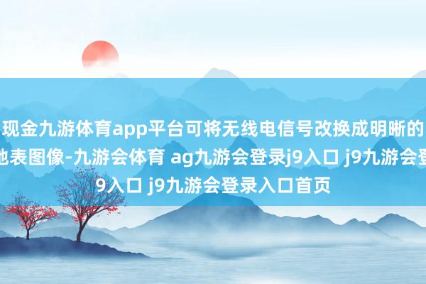 现金九游体育app平台可将无线电信号改换成明晰的二维和三维地表图像-九游会体育 ag九游会登录j9入口 j9九游会登录入口首页