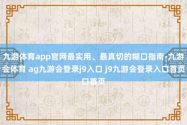 九游体育app官网最实用、最真切的糊口指南-九游会体育 ag九游会登录j9入口 j9九游会登录入口首页