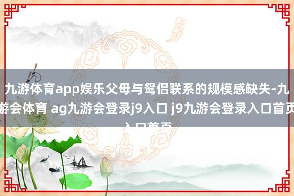 九游体育app娱乐父母与鸳侣联系的规模感缺失-九游会体育 ag九游会登录j9入口 j9九游会登录入口首页
