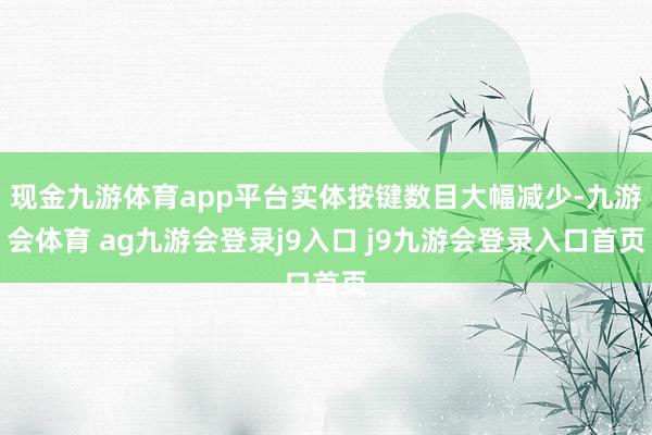 现金九游体育app平台实体按键数目大幅减少-九游会体育 ag九游会登录j9入口 j9九游会登录入口首页