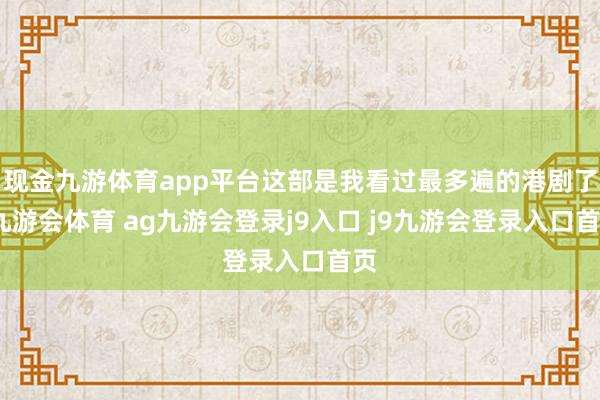 现金九游体育app平台这部是我看过最多遍的港剧了-九游会体育 ag九游会登录j9入口 j9九游会登录入口首页