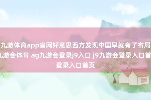 九游体育app官网好意思西方发现中国早就有了布局-九游会体育 ag九游会登录j9入口 j9九游会登录入口首页