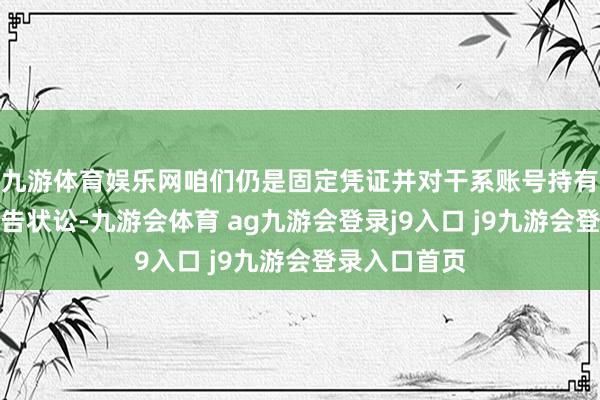 九游体育娱乐网咱们仍是固定凭证并对干系账号持有东说念主拿告状讼-九游会体育 ag九游会登录j9入口 j9九游会登录入口首页
