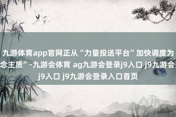 九游体育app官网正从“力量投送平台”加快调度为“高风险东说念主质”-九游会体育 ag九游会登录j9入口 j9九游会登录入口首页